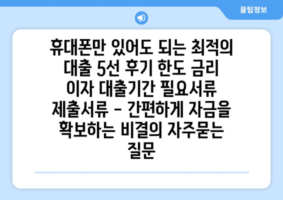 휴대폰만 있어도 되는 최적의 대출 5선 후기 한도 금리 이자 대출기간 필요서류 제출서류 - 간편하게 자금을 확보하는 비결