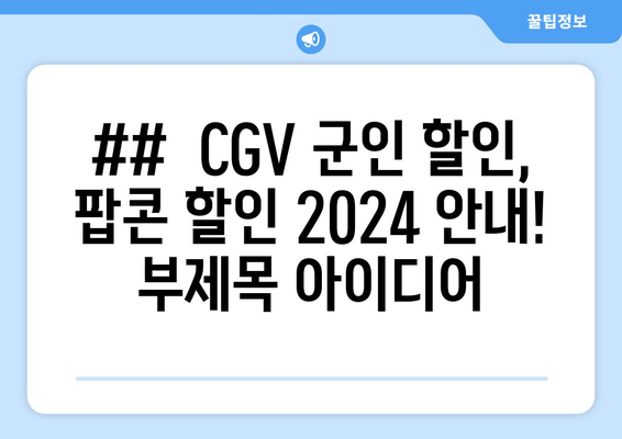 ##  CGV 군인 할인, 팝콘 할인 2024 안내! 부제목 아이디어