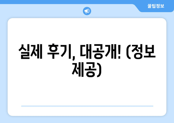 실제 후기, 대공개! (정보 제공)