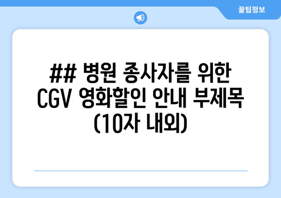 ## 병원 종사자를 위한 CGV 영화할인 안내 부제목 (10자 내외)