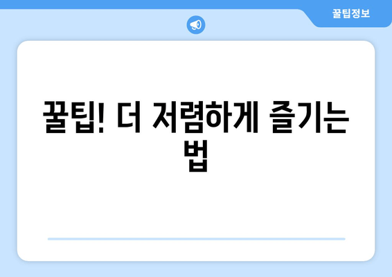 꿀팁! 더 저렴하게 즐기는 법