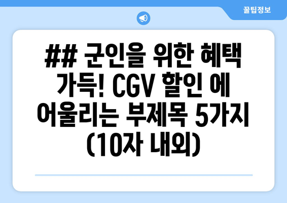 ## 군인을 위한 혜택 가득! CGV 할인 에 어울리는 부제목 5가지 (10자 내외)