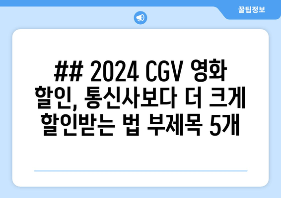 ## 2024 CGV 영화 할인, 통신사보다 더 크게 할인받는 법 부제목 5개