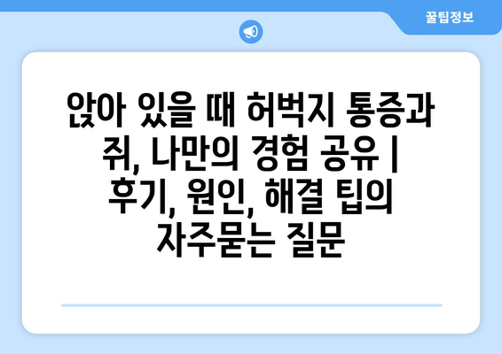 앉아 있을 때 허벅지 통증과 쥐, 나만의 경험 공유 | 후기, 원인, 해결 팁