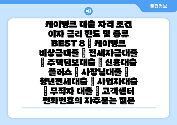 케이뱅크 대출 자격 조건 이자 금리 한도 및 종류 BEST 8 | 케이뱅크 비상금대출 | 전세자금대출 | 주택담보대출 | 신용대출 플러스 | 사장님대출 | 청년전세대출 | 사업자대출 | 무직자 대출 | 고객센터 전화번호