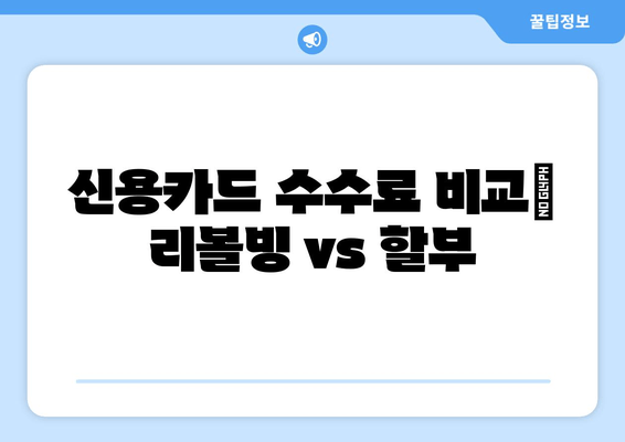 신용카드 수수료 비교| 리볼빙 vs 할부