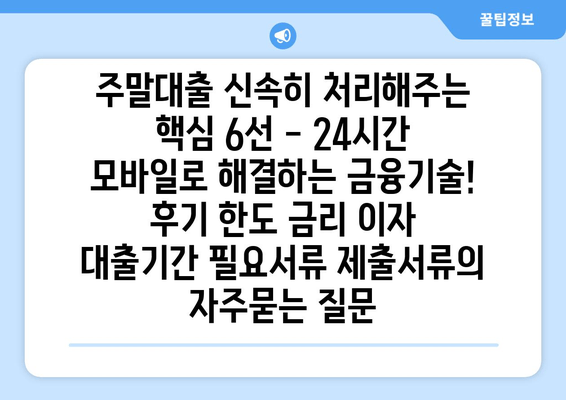 주말대출 신속히 처리해주는 핵심 6선 - 24시간 모바일로 해결하는 금융기술! 후기 한도 금리 이자 대출기간 필요서류 제출서류