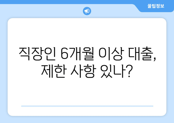 직장인 6개월 이상 대출, 제한 사항 있나?