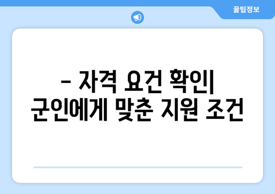 - 자격 요건 확인| 군인에게 맞춘 지원 조건