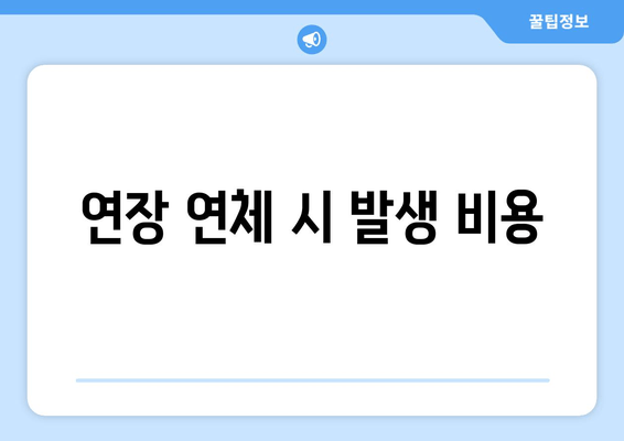 연장 연체 시 발생 비용