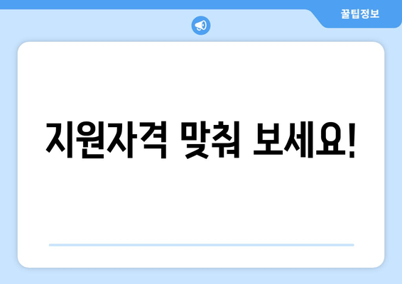 지원자격 맞춰 보세요!