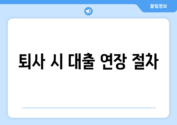 퇴사 시 대출 연장 절차