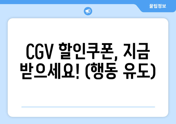 CGV 할인쿠폰, 지금 받으세요! (행동 유도)