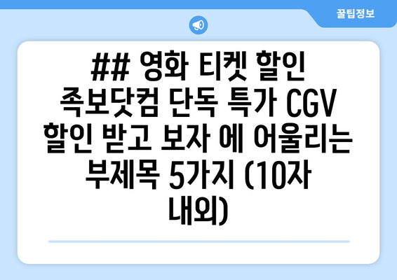 ## 영화 티켓 할인 족보닷컴 단독 특가 CGV 할인 받고 보자 에 어울리는 부제목 5가지 (10자 내외)