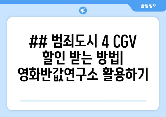 ## 범죄도시 4 CGV 할인 받는 방법| 영화반값연구소 활용하기