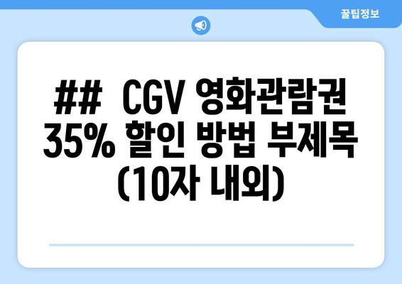 ##  CGV 영화관람권 35% 할인 방법 부제목 (10자 내외)