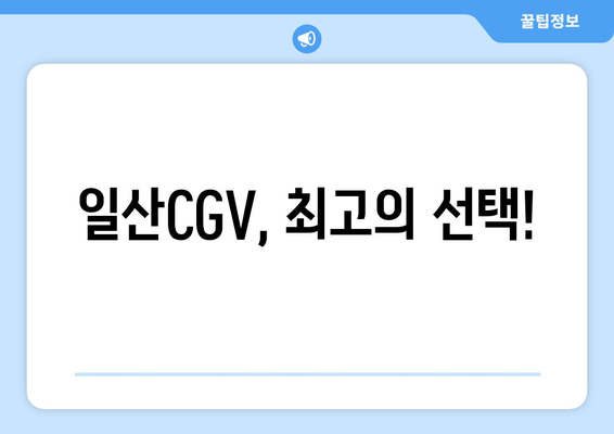 일산CGV, 최고의 선택!