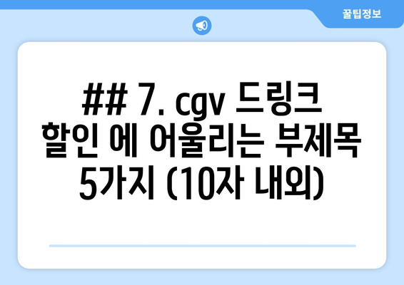 ## 7. cgv 드링크 할인 에 어울리는 부제목 5가지 (10자 내외)