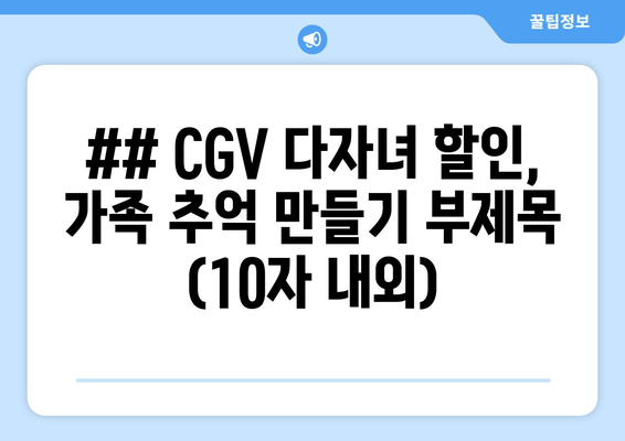 ## CGV 다자녀 할인, 가족 추억 만들기 부제목 (10자 내외)