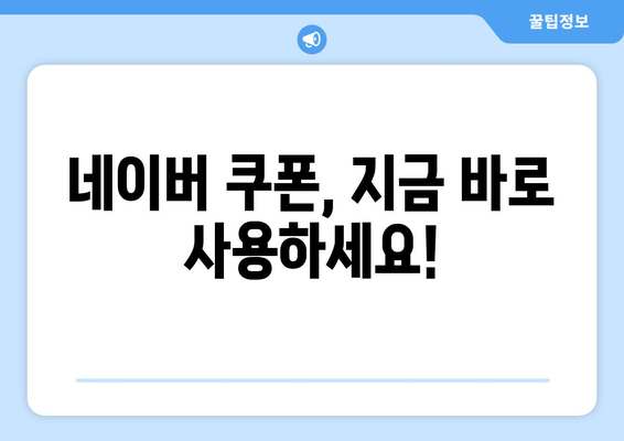 네이버 쿠폰, 지금 바로 사용하세요!