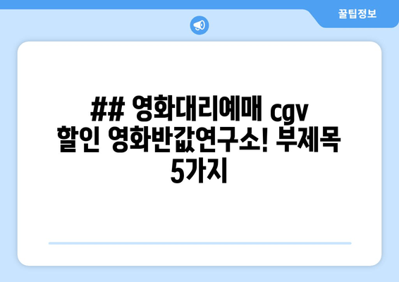 ## 영화대리예매 cgv 할인 영화반값연구소! 부제목 5가지