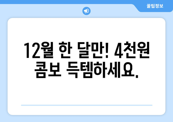 12월 한 달만! 4천원 콤보 득템하세요.