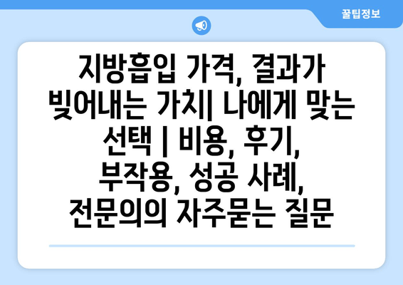 지방흡입 가격, 결과가 빚어내는 가치| 나에게 맞는 선택 | 비용, 후기, 부작용, 성공 사례, 전문의