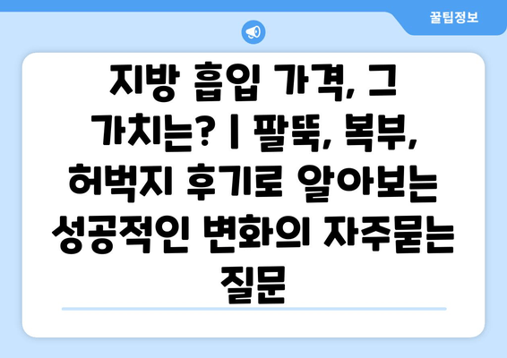 지방 흡입 가격, 그 가치는? | 팔뚝, 복부, 허벅지 후기로 알아보는 성공적인 변화