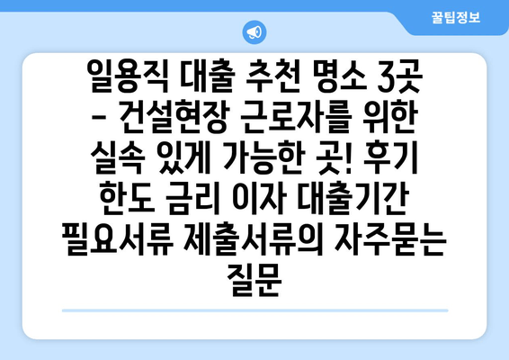 일용직 대출 추천 명소 3곳 - 건설현장 근로자를 위한 실속 있게 가능한 곳! 후기 한도 금리 이자 대출기간 필요서류 제출서류