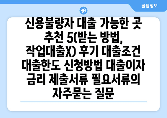 신용불량자 대출 가능한 곳 추천 5(받는 방법, 작업대출X) 후기 대출조건 대출한도 신청방법 대출이자 금리 제출서류 필요서류