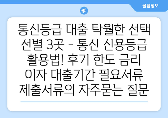 통신등급 대출 탁월한 선택 선별 3곳 - 통신 신용등급 활용법! 후기 한도 금리 이자 대출기간 필요서류 제출서류