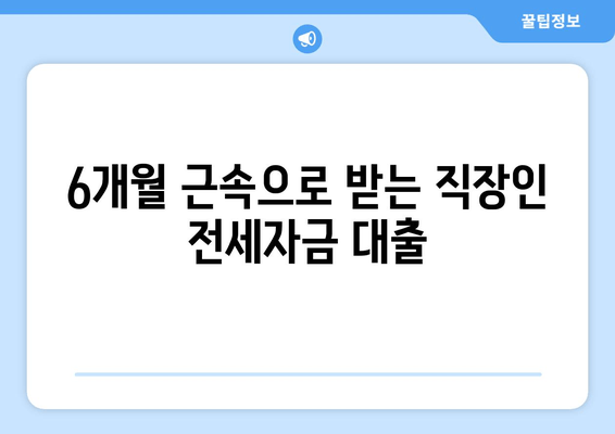 6개월 근속으로 받는 직장인 전세자금 대출