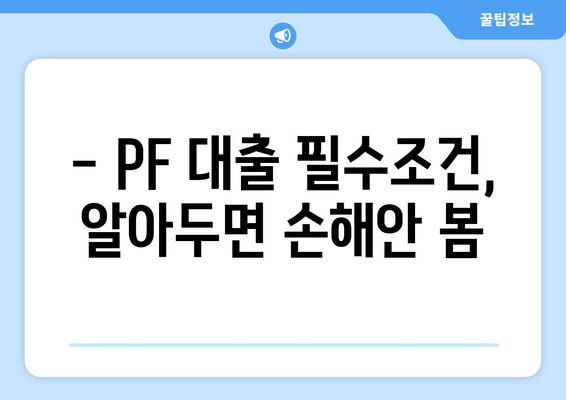 - PF 대출 필수조건, 알아두면 손해안 봄