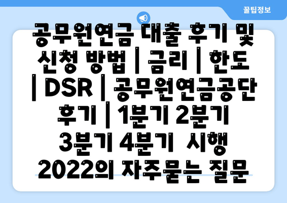 공무원연금 대출 후기 및 신청 방법 | 금리 | 한도 | DSR | 공무원연금공단  후기 | 1분기 2분기 3분기 4분기  시행 2022