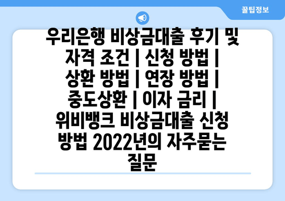 우리은행 비상금대출 후기 및 자격 조건 | 신청 방법 | 상환 방법 | 연장 방법 | 중도상환 | 이자 금리 | 위비뱅크 비상금대출 신청 방법 2022년