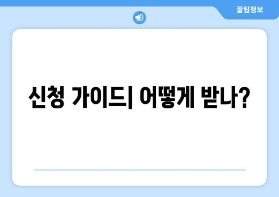 신청 가이드| 어떻게 받나?