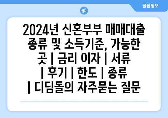 2024년 신혼부부 매매대출 종류 및 소득기준, 가능한 곳 | 금리 이자 | 서류 | 후기 | 한도 | 종류 | 디딤돌