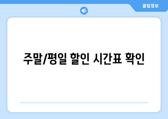 주말/평일 할인 시간표 확인