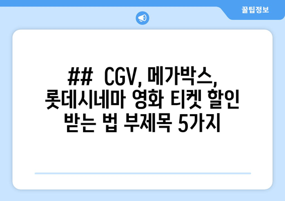 ##  CGV, 메가박스, 롯데시네마 영화 티켓 할인 받는 법 부제목 5가지