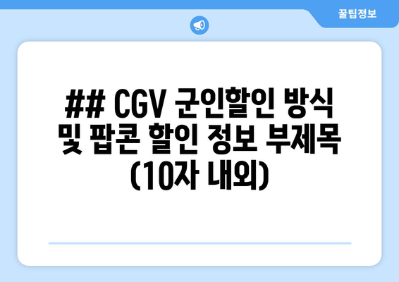 ## CGV 군인할인 방식 및 팝콘 할인 정보 부제목 (10자 내외)