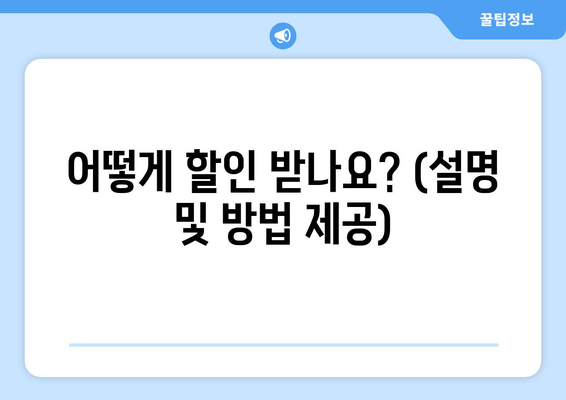 어떻게 할인 받나요? (설명 및 방법 제공)