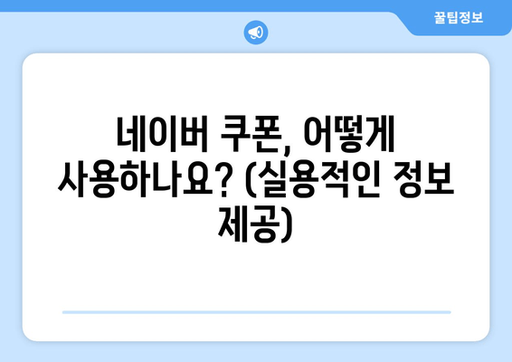 네이버 쿠폰, 어떻게 사용하나요? (실용적인 정보 제공)