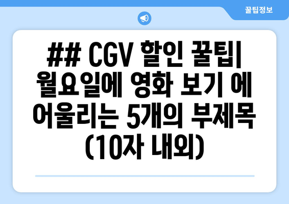 ## CGV 할인 꿀팁| 월요일에 영화 보기 에 어울리는 5개의 부제목 (10자 내외)