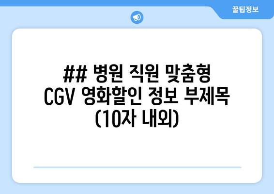 ## 병원 직원 맞춤형 CGV 영화할인 정보 부제목 (10자 내외)