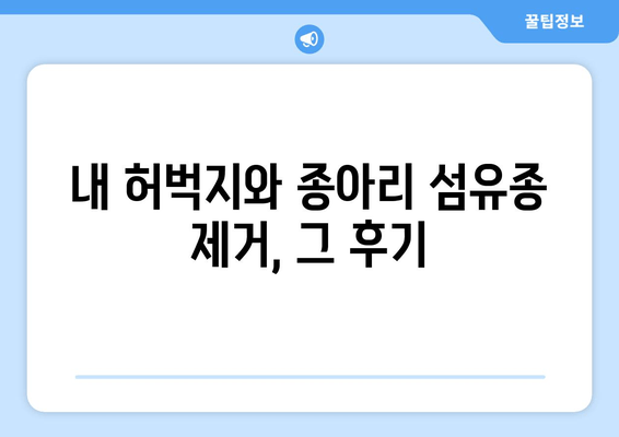 허벅지, 종아리 피부 섬유종 제거 후기 & 보험 적용 방법| 내 경험 공유 | 섬유종, 제거 수술, 보험, 비용, 후기