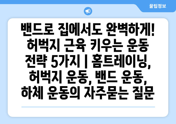 밴드로 집에서도 완벽하게! 허벅지 근육 키우는 운동 전략 5가지 | 홈트레이닝, 허벅지 운동, 밴드 운동, 하체 운동