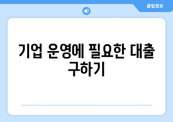 기업 운영에 필요한 대출 구하기