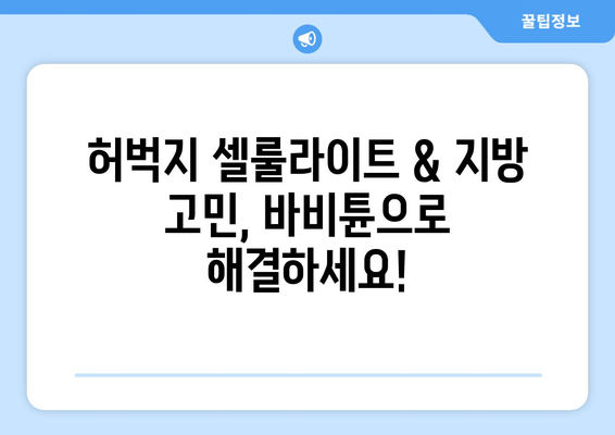 허벅지 셀룰라이트 & 지방, 바비튠으로 한 번에 해결! | 효과적인 바비튠 시술 후기 & 전문가 추천