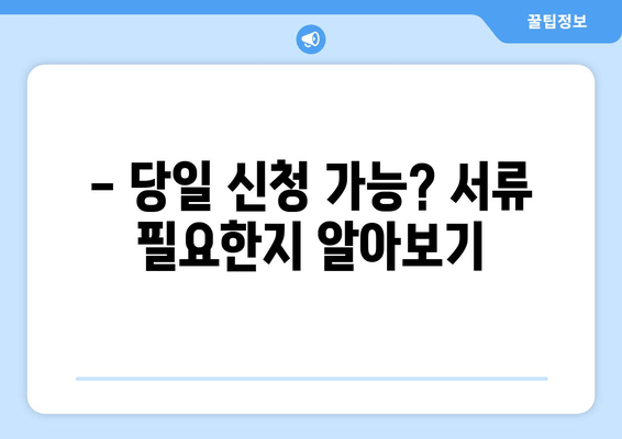 - 당일 신청 가능? 서류 필요한지 알아보기