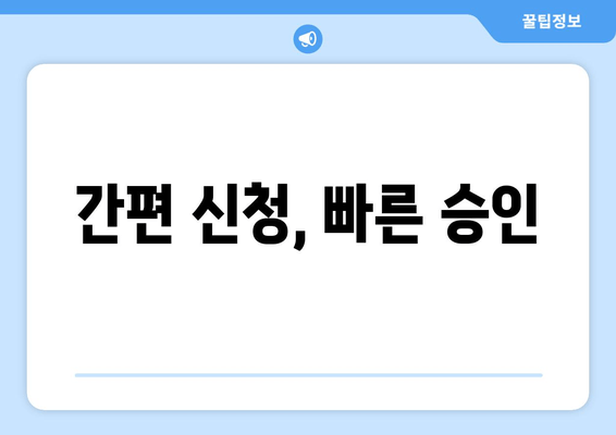 간편 신청, 빠른 승인